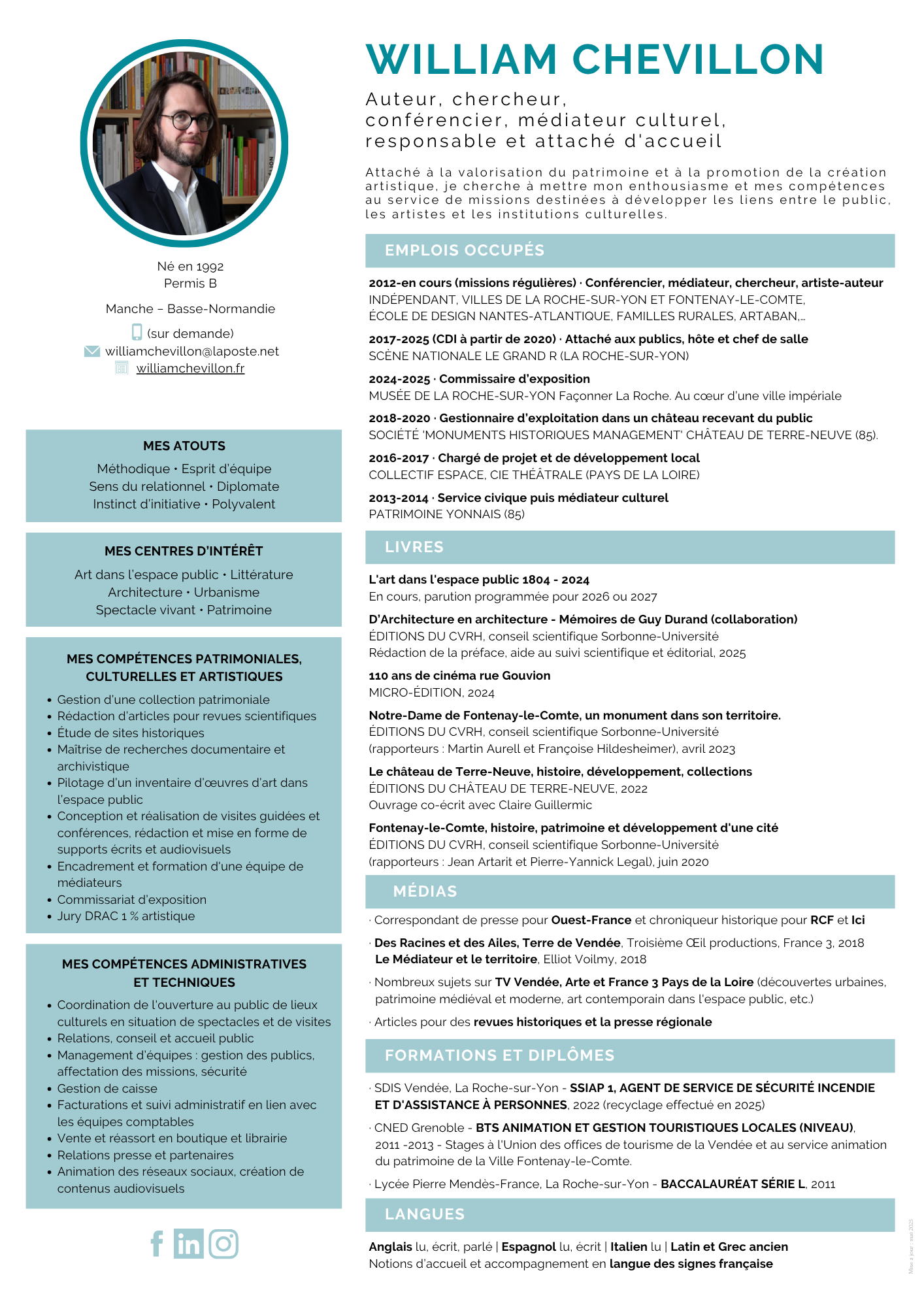 Auteur, chercheur,
conférencier, médiateur culturel,
responsable et attaché d'accueil
Attaché à la valorisation du patrimoine et à la promotion de la création artistique, je cherche à mettre mon enthousiasme et mes compétences au service de missions destinées à développer les liens entre le public, les artistes et les institutions culturelles.
Né en 1992
Permis B
Manche − Basse-Normandie
Granville - Pays de la Loire - Vendée
MES ATOUTS
Méthodique • Esprit d’équipe
Sens du relationnel • Diplomate
Instinct d’initiative • Polyvalent
MES CENTRES D’INTÉRÊT
Art dans l’espace public • Littérature
Architecture • Urbanisme
Spectacle vivant • Patrimoine
MES COMPÉTENCES PATRIMONIALES,
CULTURELLES ET ARTISTIQUES
Gestion d’une collection patrimoniale
Rédaction d’articles pour revues scientifiques
Étude de sites historiques
Maîtrise de recherches documentaire et
archivistique
Pilotage d’un inventaire d’oeuvres d’art dans
l’espace public
Conception et réalisation de visites guidées et
conférences, rédaction et mise en forme de
supports écrits et audiovisuels
Encadrement et formation d'une équipe de
médiateurs
Commissariat d’exposition
Jury DRAC 1 % artistique
MES COMPÉTENCES ADMINISTRATIVES
ET TECHNIQUES
Coordination de l'ouverture au public de lieux
culturels en situation de spectacles et de visites
Relations, conseil et accueil public
Management d’équipes : gestion des publics,
affectation des missions, sécurité
Gestion de caisse
Facturations et suivi administratif en lien avec
les équipes comptables
Vente et réassort en boutique et librairie
Relations presse et partenaires
Animation des réseaux sociaux, création de
contenus audiovisuels
EMPLOIS OCCUPÉS
2012-en cours (missions régulières) · Conférencier, médiateur, chercheur, artiste-auteur
INDÉPENDANT, VILLES DE LA ROCHE-SUR-YON ET FONTENAY-LE-COMTE,
ÉCOLE DE DESIGN NANTES-ATLANTIQUE, FAMILLES RURALES, ARTABAN,…
2017-2025 (CDI à partir de 2020) · Attaché aux publics, hôte et chef de salle
SCÈNE NATIONALE LE GRAND R (LA ROCHE-SUR-YON)
2024-2025 · Commissaire d’exposition
MUSÉE DE LA ROCHE-SUR-YON Façonner La Roche. Au cœur d’une ville impériale
2018-2020 · Gestionnaire d’exploitation dans un château recevant du public
SOCIÉTÉ 'MONUMENTS HISTORIQUES MANAGEMENT' CHÂTEAU DE TERRE-NEUVE (85).
2016-2017 · Chargé de projet et de développement local
COLLECTIF ESPACE, CIE THÉÂTRALE (PAYS DE LA LOIRE)
2013-2014 · Service civique puis médiateur culturel
PATRIMOINE YONNAIS (85)
LIVRES
L'art dans l'espace public 1804 - 2024
En cours, parution programmée pour 2026 ou 2027
D’Architecture en architecture - Mémoires de Guy Durand (collaboration)
ÉDITIONS DU CVRH, conseil scientifique Sorbonne-Université
Rédaction de la préface, aide au suivi scientifique et éditorial, 2025
110 ans de cinéma rue Gouvion
MICRO-ÉDITION, 2024
Notre-Dame de Fontenay-le-Comte, un monument dans son territoire.
ÉDITIONS DU CVRH, conseil scientifique Sorbonne-Université
(rapporteurs : Martin Aurell et Françoise Hildesheimer), avril 2023
Le château de Terre-Neuve, histoire, développement, collections
ÉDITIONS DU CHÂTEAU DE TERRE-NEUVE, 2022
Ouvrage co-écrit avec Claire Guillermic
Fontenay-le-Comte, histoire, patrimoine et développement d'une cité
ÉDITIONS DU CVRH, conseil scientifique Sorbonne-Université
(rapporteurs : Jean Artarit et Pierre-Yannick Legal), juin 2020
MÉDIAS
· Correspondant de presse pour Ouest-France et chroniqueur historique pour RCF et Ici
· Des Racines et des Ailes, Terre de Vendée, Troisième OEil productions, France 3, 2018
Le Médiateur et le territoire, Elliot Voilmy, 2018
· Nombreux sujets sur TV Vendée, Arte et France 3 Pays de la Loire (découvertes urbaines,
patrimoine médiéval et moderne, art contemporain dans l'espace public, etc.)
· Articles pour des revues historiques et la presse régionale
FORMATIONS ET DIPLÔMES
· SDIS Vendée, La Roche-sur-Yon - SSIAP 1, AGENT DE SERVICE DE SÉCURITÉ INCENDIE
ET D'ASSISTANCE À PERSONNES, 2022 (recyclage effectué en 2025)
· CNED Grenoble - BTS ANIMATION ET GESTION TOURISTIQUES LOCALES (NIVEAU),
2011 -2013 - Stages à l'Union des offices de tourisme de la Vendée et au service animation
du patrimoine de la Ville Fontenay-le-Comte.
· Lycée Pierre Mendès-France, La Roche-sur-Yon - BACCALAURÉAT SÉRIE L, 2011
LANGUES
Anglais lu, écrit, parlé | Espagnol lu, écrit | Italien lu | Latin et Grec ancien
Notions d’accueil et accompagnement en langue des signes française